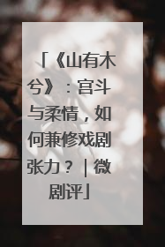 《山有木兮》：宫斗与柔情，如何兼修戏剧张力？｜微剧评