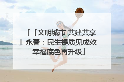 「文明城市 共建共享」永春：民生提质见成效 幸福底色再升级