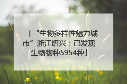 “生物多样性魅力城市”浙江绍兴：已发现生物物种5954种