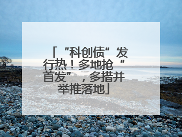 “科创债”发行热！多地抢“首发”，多措并举推落地