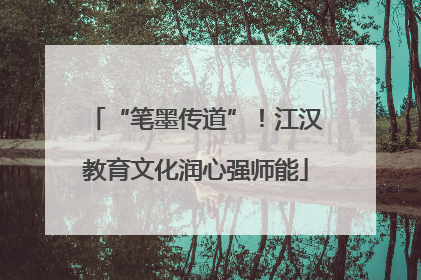 “笔墨传道”！江汉教育文化润心强师能