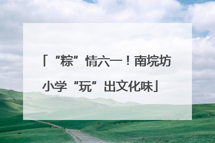 “粽”情六一！南垸坊小学“玩”出文化味