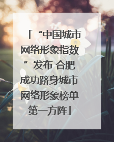 “中国城市网络形象指数”发布 合肥成功跻身城市网络形象榜单第一方阵