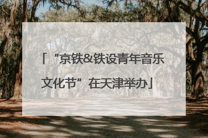 “京铁&铁设青年音乐文化节”在天津举办