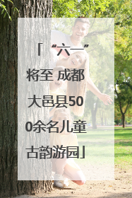 “六一”将至 成都大邑县500余名儿童古韵游园