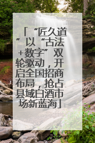 “匠久道”以“古法+数字”双轮驱动，开启全国招商布局，抢占县域白酒市场新蓝海
