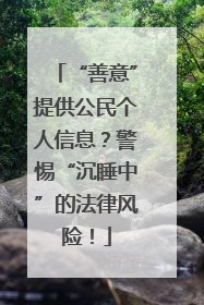 “善意”提供公民个人信息？警惕“沉睡中”的法律风险！