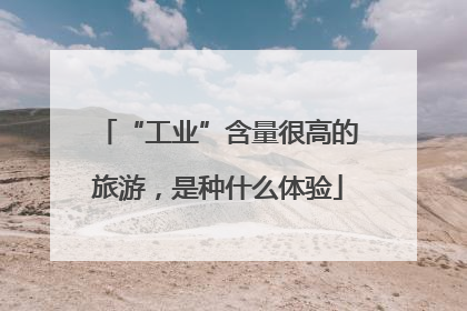 “工业”含量很高的旅游，是种什么体验