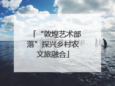 “敦煌艺术部落”探兴乡村农文旅融合
