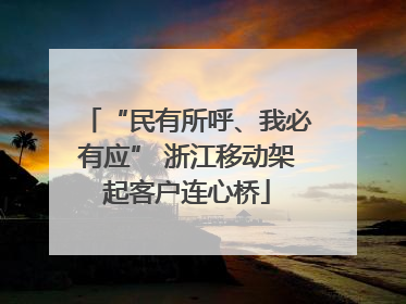 “民有所呼、我必有应” 浙江移动架起客户连心桥