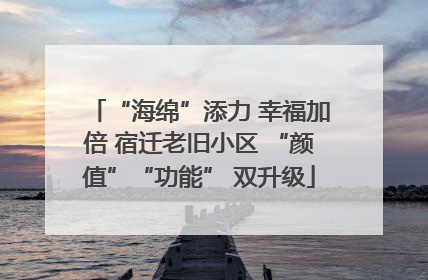 “海绵”添力 幸福加倍 宿迁老旧小区 “颜值”“功能” 双升级
