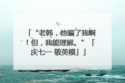 “老韩，他骗了我啊！但，我能理解。”「庆七一 敬英模」