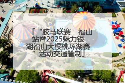 “胶马联赛—福山站暨2025魅力银湖福山大樱桃环湖赛”活动交通管制