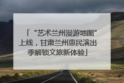 “艺术兰州漫游地图”上线，甘肃兰州惠民演出季解锁文旅新体验