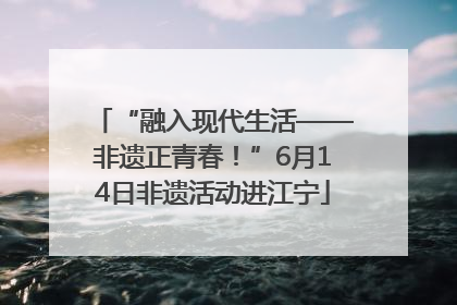“融入现代生活——非遗正青春！”6月14日非遗活动进江宁