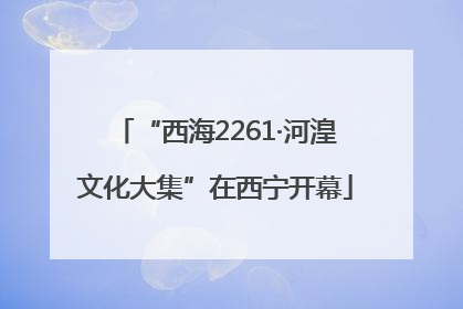 “西海2261·河湟文化大集”在西宁开幕