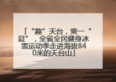 “趣”天台，爽一“夏”，全省全民健身冰雪运动季走进海拔840米的天台山