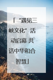 “遇见三峡文化”活动启幕 共话中华和合智慧