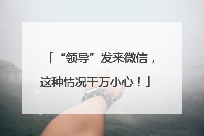 “领导”发来微信，这种情况千万小心！