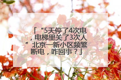 “5天停了4次电，电梯里关了3次人”北京一新小区频繁断电，咋回事？