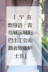 “i”在您身边：青岛城运城阳巴士工会志愿者致敬护士节
