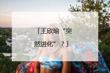王欣瑜“突然进化”？