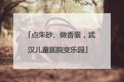 点朱砂、做香囊，武汉儿童医院变乐园