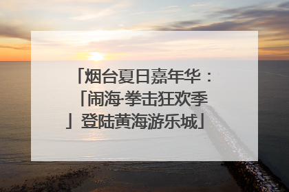 烟台夏日嘉年华：「闹海·拳击狂欢季」登陆黄海游乐城