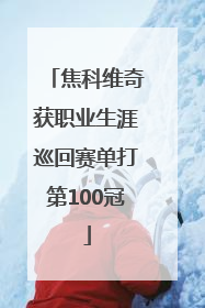 焦科维奇获职业生涯巡回赛单打第100冠