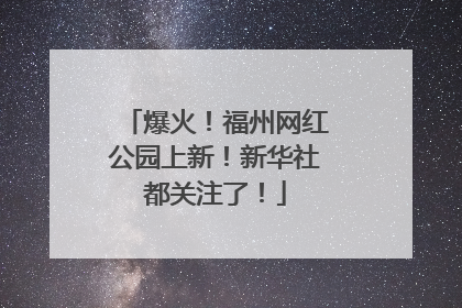爆火！福州网红公园上新！新华社都关注了！
