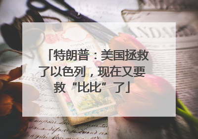 特朗普：美国拯救了以色列，现在又要救“比比”了
