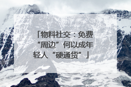 物料社交：免费“周边”何以成年轻人“硬通货”