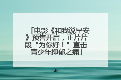 电影《和我说早安》预售开启，正片片段“为你好！”直击青少年抑郁之痛