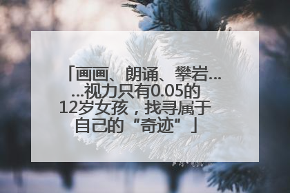 画画、朗诵、攀岩……视力只有0.05的12岁女孩，找寻属于自己的“奇迹”