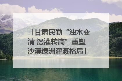 甘肃民勤“浊水变清 漫灌转滴”重塑沙漠绿洲灌溉格局