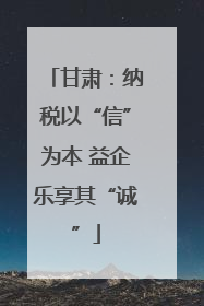甘肃：纳税以“信”为本 益企乐享其“诚”