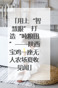 用上“智慧眼” 打造“吨粮田”——陕西宝鸡一座无人农场夏收见闻