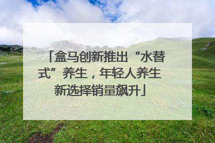 盒马创新推出“水替式”养生，年轻人养生新选择销量飙升