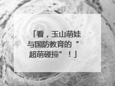看，玉山萌娃与国防教育的“超萌碰撞”！