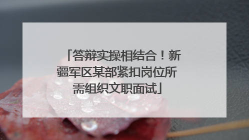 答辩实操相结合！新疆军区某部紧扣岗位所需组织文职面试