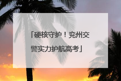 硬核守护！兖州交警实力护航高考