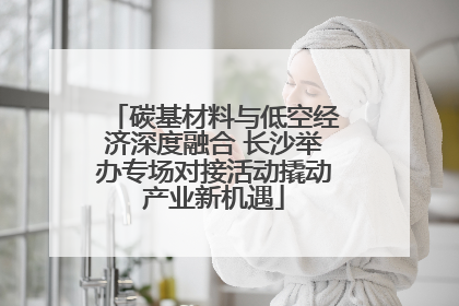 碳基材料与低空经济深度融合 长沙举办专场对接活动撬动产业新机遇