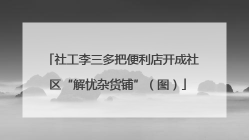 社工李三多把便利店开成社区“解忧杂货铺”（图）