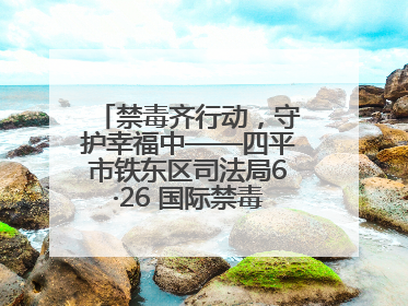 禁毒齐行动，守护幸福中——四平市铁东区司法局6·26 国际禁毒日禁毒宣传活动