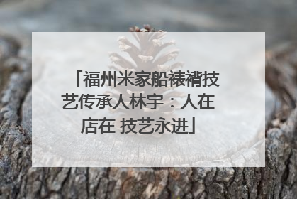 福州米家船裱褙技艺传承人林宇：人在店在 技艺永进