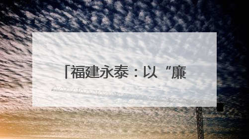 福建永泰：以“廉”启“新” 上好廉洁“第一课”