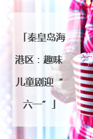 秦皇岛海港区：趣味儿童剧迎“六一”