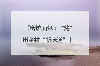 窑炉面包：“烤”出乡村“新味道”