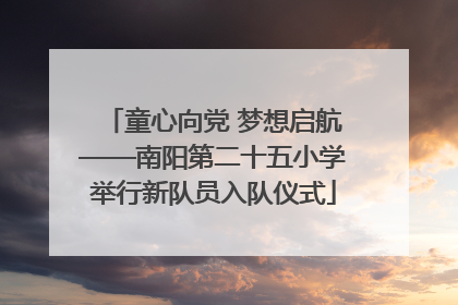 童心向党 梦想启航——南阳第二十五小学举行新队员入队仪式