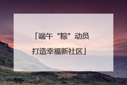 端午“粽”动员 打造幸福新社区